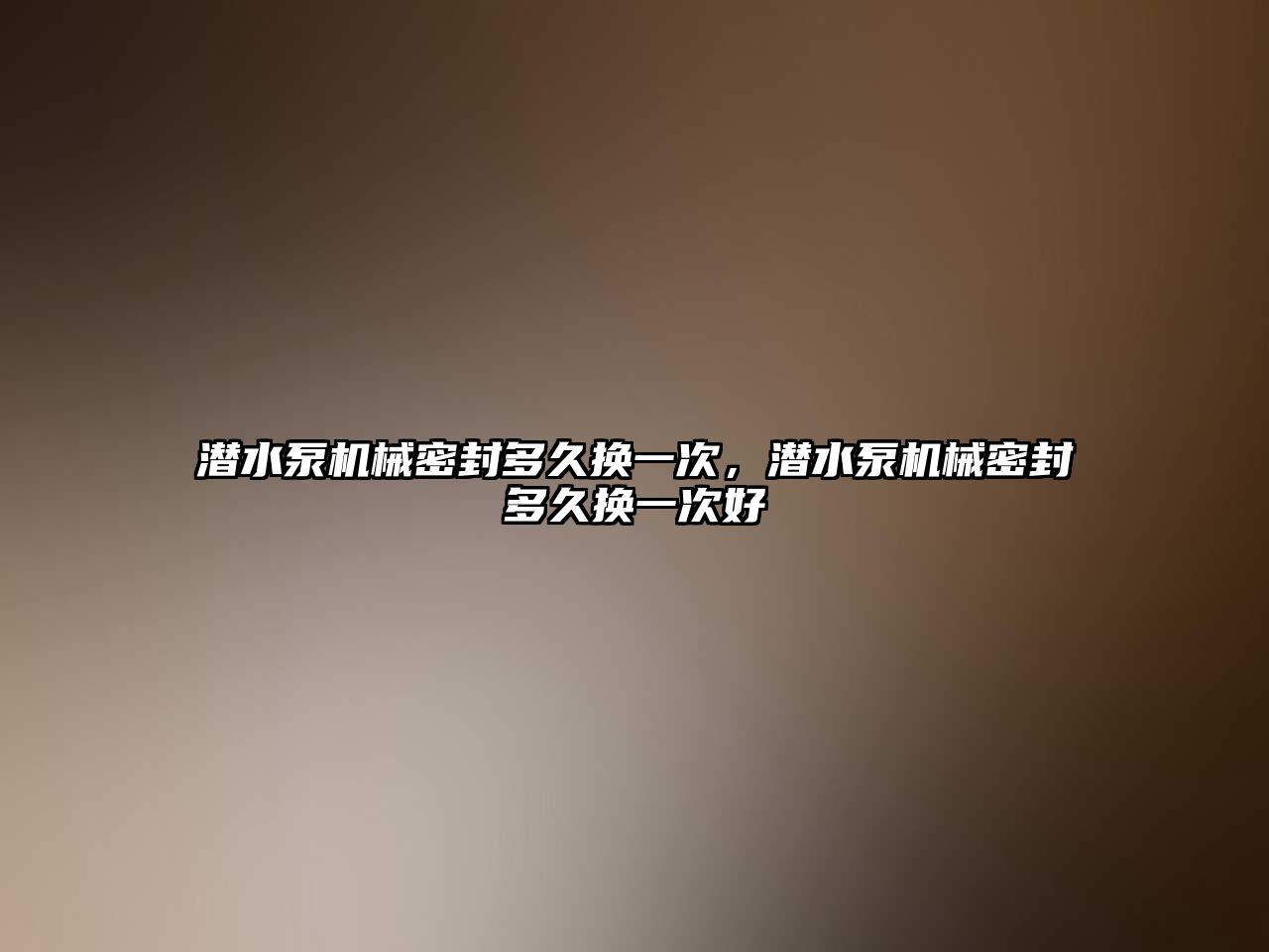 潛水泵機械密封多久換一次，潛水泵機械密封多久換一次好